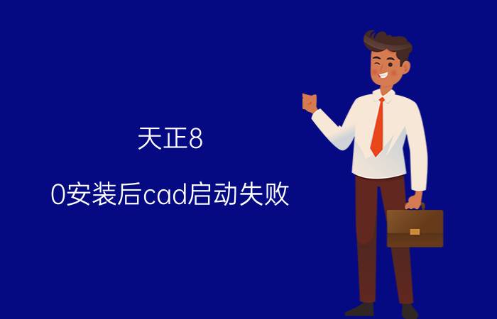 天正8.0安装后cad启动失败 下了天正为什么用不了？